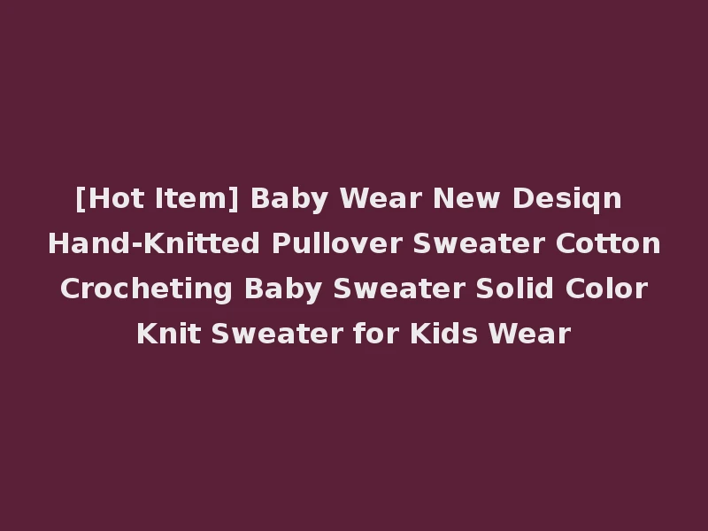 [Hot Item] Baby Wear New Desiqn Hand-Knitted Pullover Sweater Cotton Crocheting Baby Sweater Solid Color Knit Sweater for Kids Wear