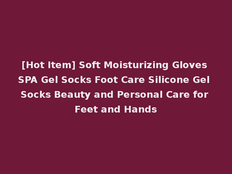 [Hot Item] Soft Moisturizing Gloves SPA Gel Socks Foot Care Silicone Gel Socks Beauty and Personal Care for Feet and Hands