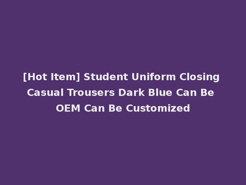 [Hot Item] Student Uniform Closing Casual Trousers Dark Blue Can Be OEM Can Be Customized