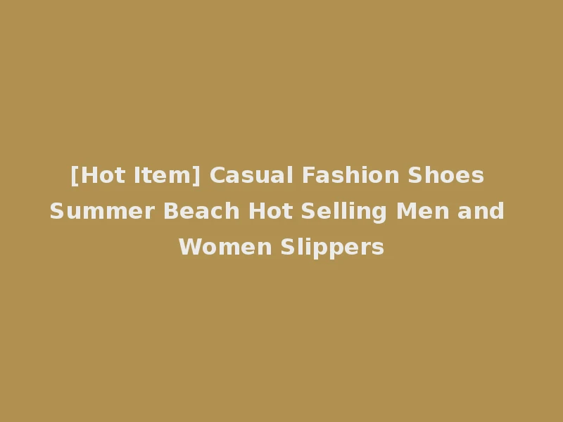 [Hot Item] Casual Fashion Shoes Summer Beach Hot Selling Men and Women Slippers