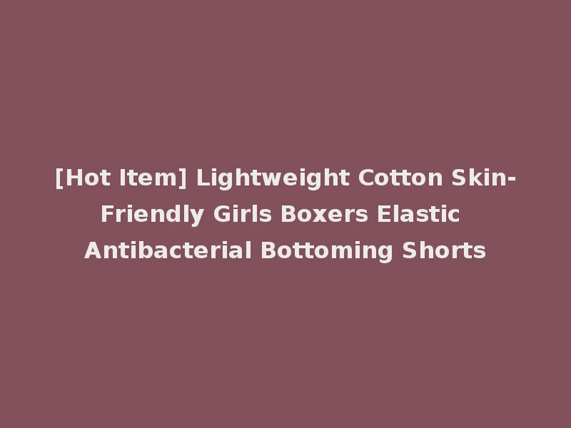 [Hot Item] Lightweight Cotton Skin-Friendly Girls Boxers Elastic Antibacterial Bottoming Shorts