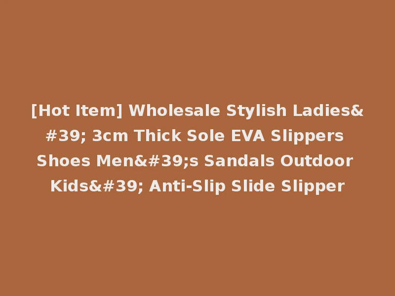 [Hot Item] Wholesale Stylish Ladies' 3cm Thick Sole EVA Slippers Shoes Men's Sandals Outdoor Kids' Anti-Slip Slide Slipper