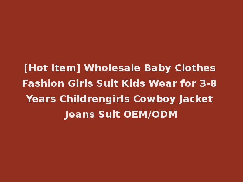 [Hot Item] Wholesale Baby Clothes Fashion Girls Suit Kids Wear for 3-8 Years Childrengirls Cowboy Jacket Jeans Suit OEM/ODM