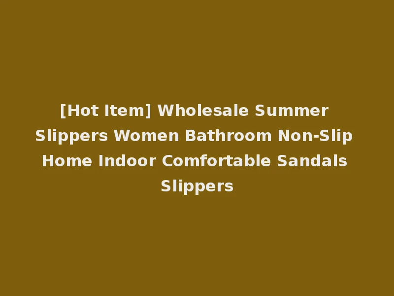 [Hot Item] Wholesale Summer Slippers Women Bathroom Non-Slip Home Indoor Comfortable Sandals Slippers