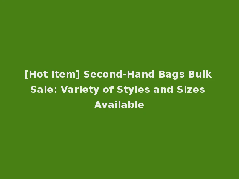 [Hot Item] Second-Hand Bags Bulk Sale: Variety of Styles and Sizes Available