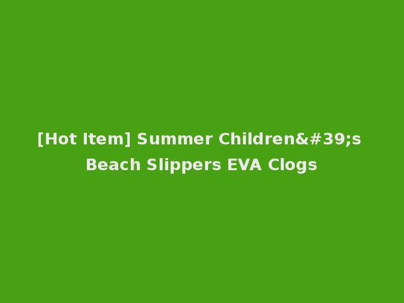 [Hot Item] Summer Children's Beach Slippers EVA Clogs