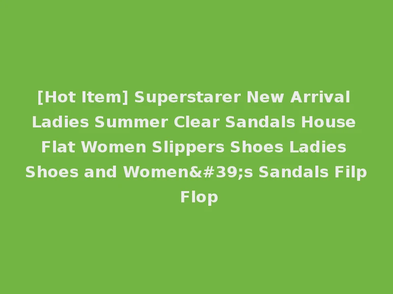 [Hot Item] Superstarer New Arrival Ladies Summer Clear Sandals House Flat Women Slippers Shoes Ladies Shoes and Women's Sandals Filp Flop