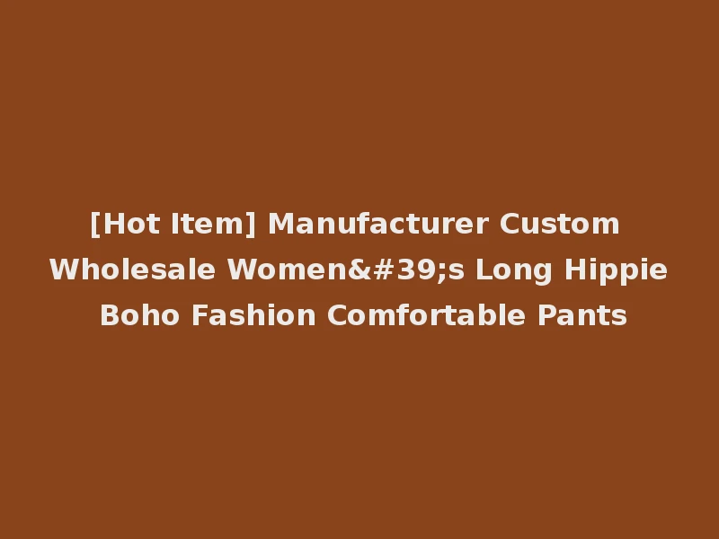 [Hot Item] Manufacturer Custom Wholesale Women's Long Hippie Boho Fashion Comfortable Pants