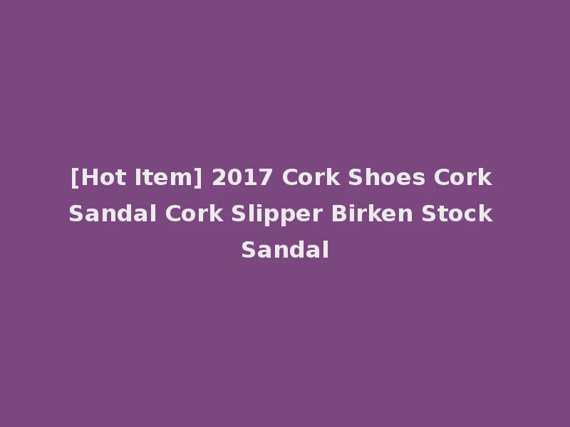 [Hot Item] 2017 Cork Shoes Cork Sandal Cork Slipper Birken Stock Sandal