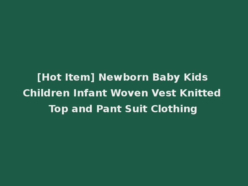[Hot Item] Newborn Baby Kids Children Infant Woven Vest Knitted Top and Pant Suit Clothing