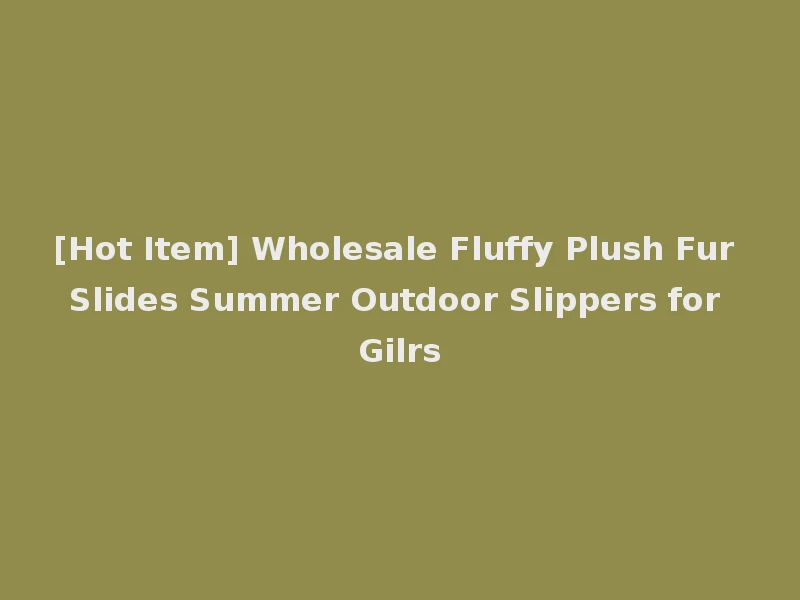 [Hot Item] Wholesale Fluffy Plush Fur Slides Summer Outdoor Slippers for Gilrs