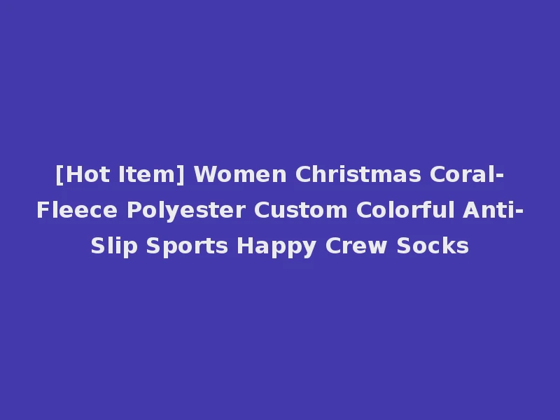 [Hot Item] Women Christmas Coral-Fleece Polyester Custom Colorful Anti-Slip Sports Happy Crew Socks