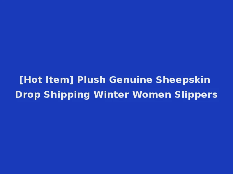 [Hot Item] Plush Genuine Sheepskin Drop Shipping Winter Women Slippers