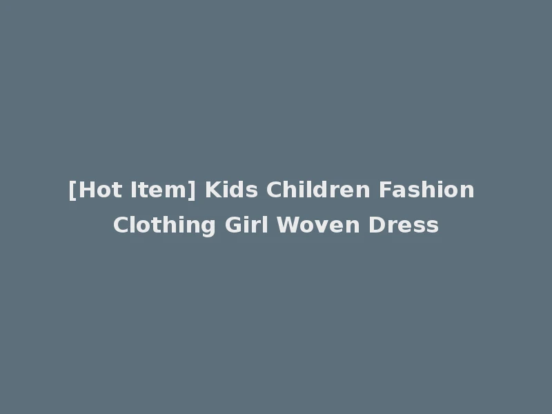 [Hot Item] Kids Children Fashion Clothing Girl Woven Dress