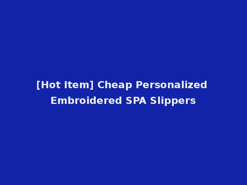 [Hot Item] Cheap Personalized Embroidered SPA Slippers