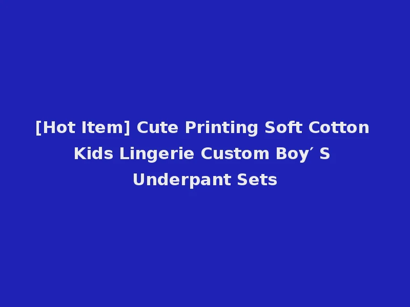 [Hot Item] Cute Printing Soft Cotton Kids Lingerie Custom Boy′ S Underpant Sets