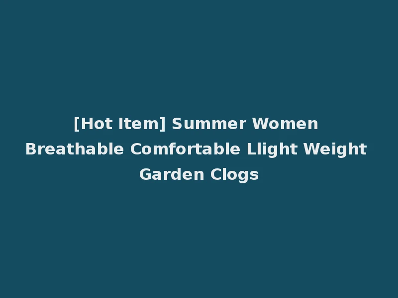 [Hot Item] Summer Women Breathable Comfortable Llight Weight Garden Clogs