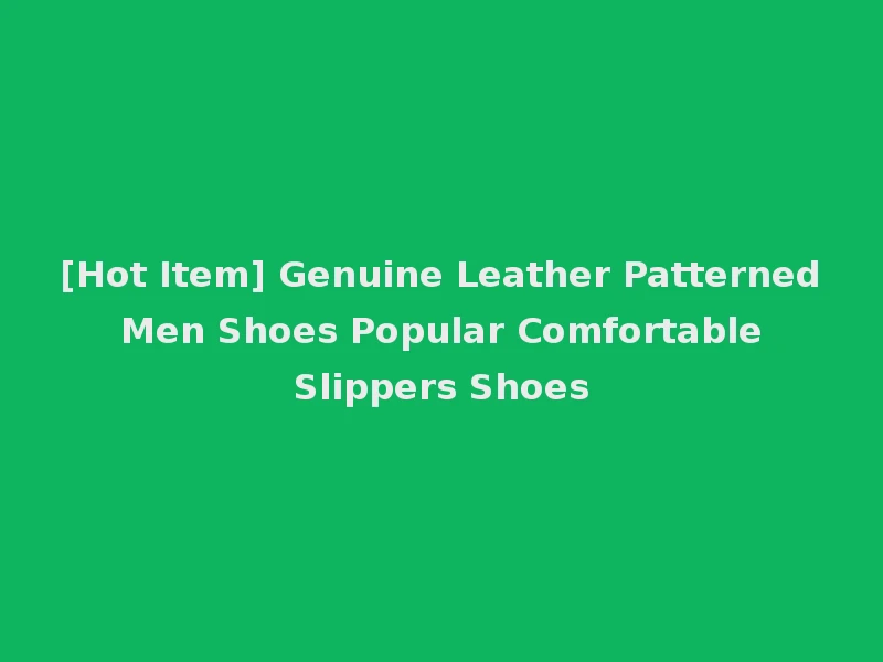 [Hot Item] Genuine Leather Patterned Men Shoes Popular Comfortable Slippers Shoes