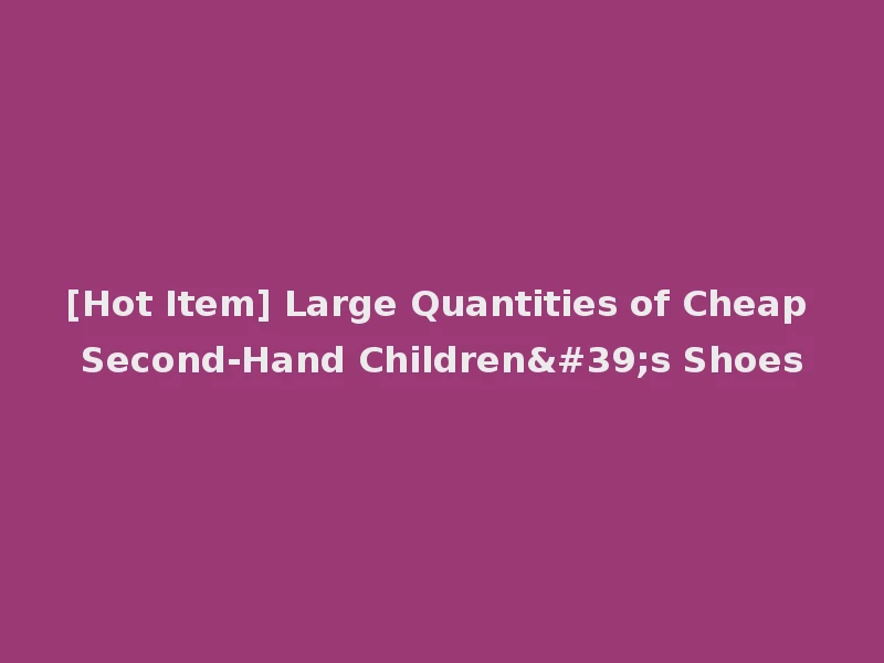 [Hot Item] Large Quantities of Cheap Second-Hand Children's Shoes