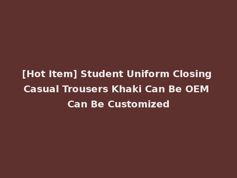 [Hot Item] Student Uniform Closing Casual Trousers Khaki Can Be OEM Can Be Customized