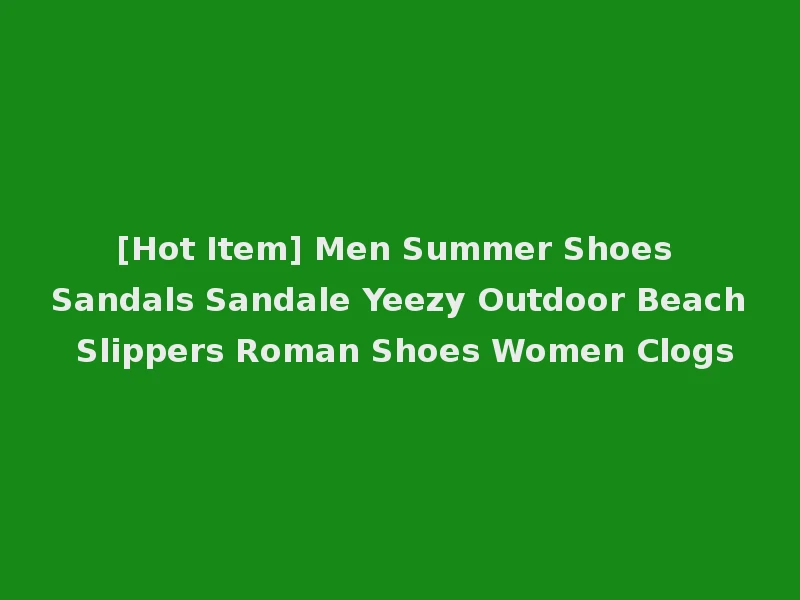 [Hot Item] Men Summer Shoes Sandals Sandale Yeezy Outdoor Beach Slippers Roman Shoes Women Clogs