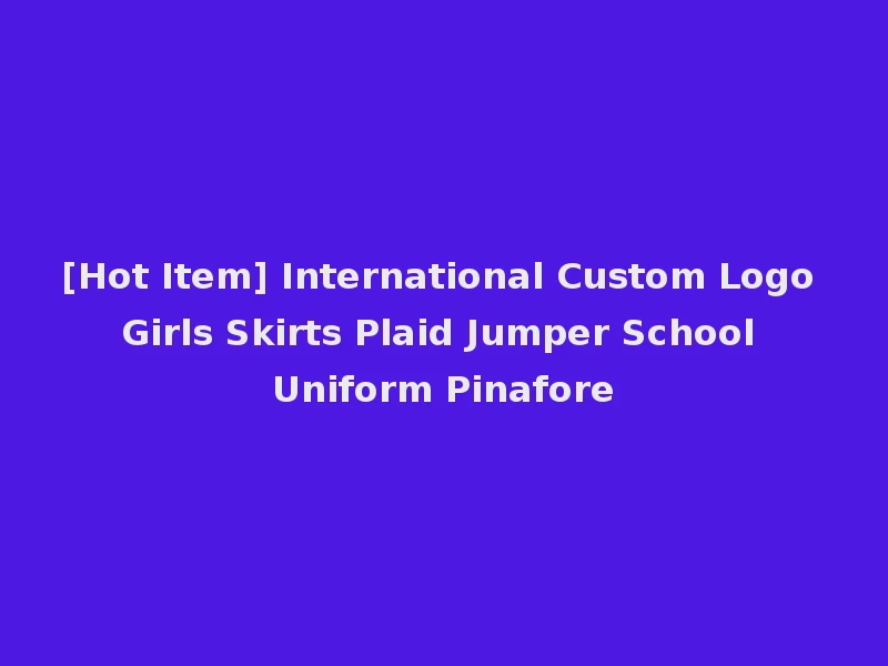 [Hot Item] International Custom Logo Girls Skirts Plaid Jumper School Uniform Pinafore
