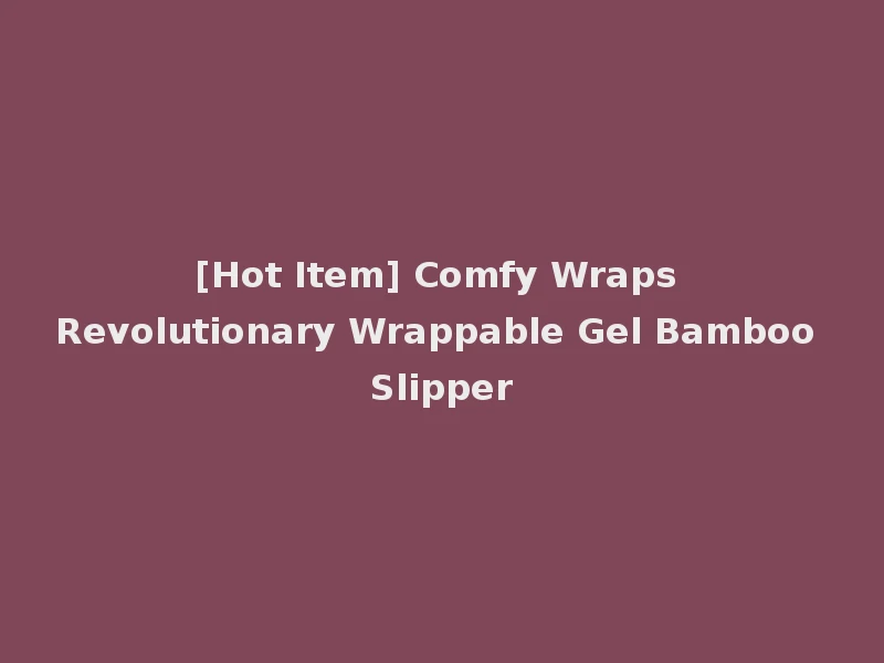 [Hot Item] Comfy Wraps Revolutionary Wrappable Gel Bamboo Slipper