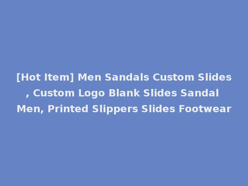 [Hot Item] Men Sandals Custom Slides, Custom Logo Blank Slides Sandal Men, Printed Slippers Slides Footwear