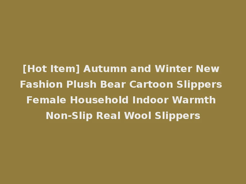 [Hot Item] Autumn and Winter New Fashion Plush Bear Cartoon Slippers Female Household Indoor Warmth Non-Slip Real Wool Slippers