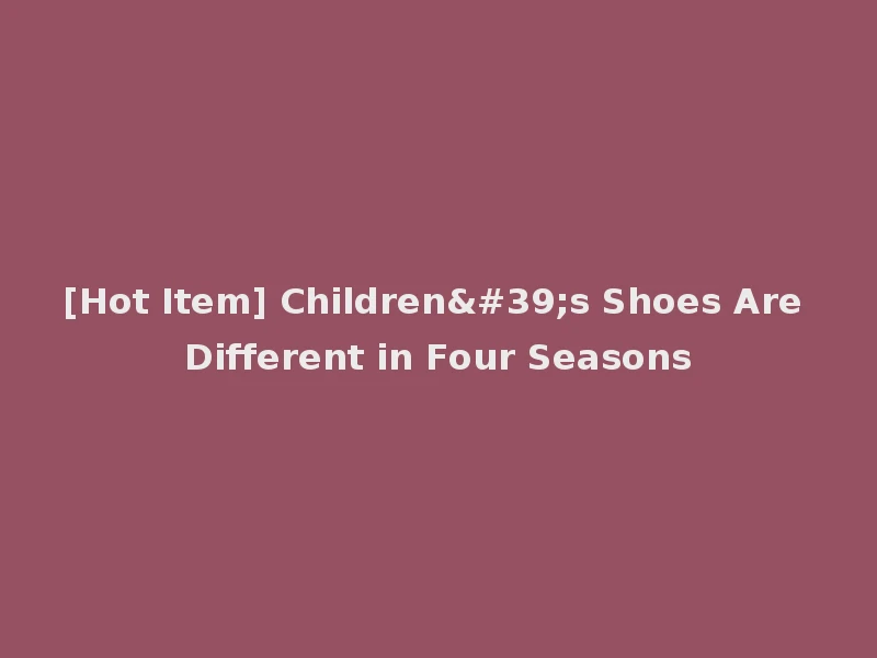 [Hot Item] Children's Shoes Are Different in Four Seasons