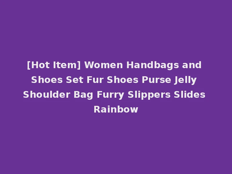 [Hot Item] Women Handbags and Shoes Set Fur Shoes Purse Jelly Shoulder Bag Furry Slippers Slides Rainbow
