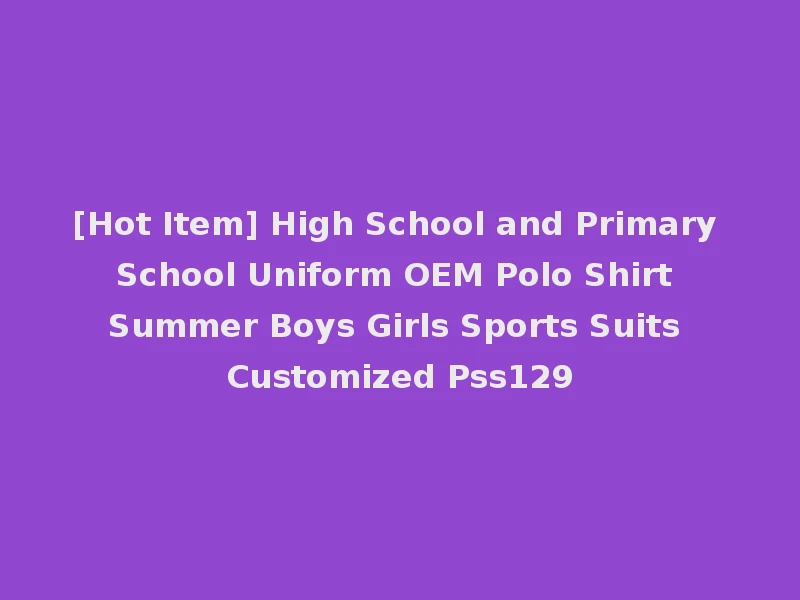 [Hot Item] High School and Primary School Uniform OEM Polo Shirt Summer Boys Girls Sports Suits Customized Pss129