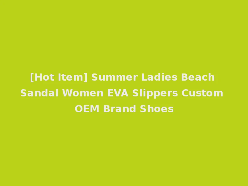 [Hot Item] Summer Ladies Beach Sandal Women EVA Slippers Custom OEM Brand Shoes