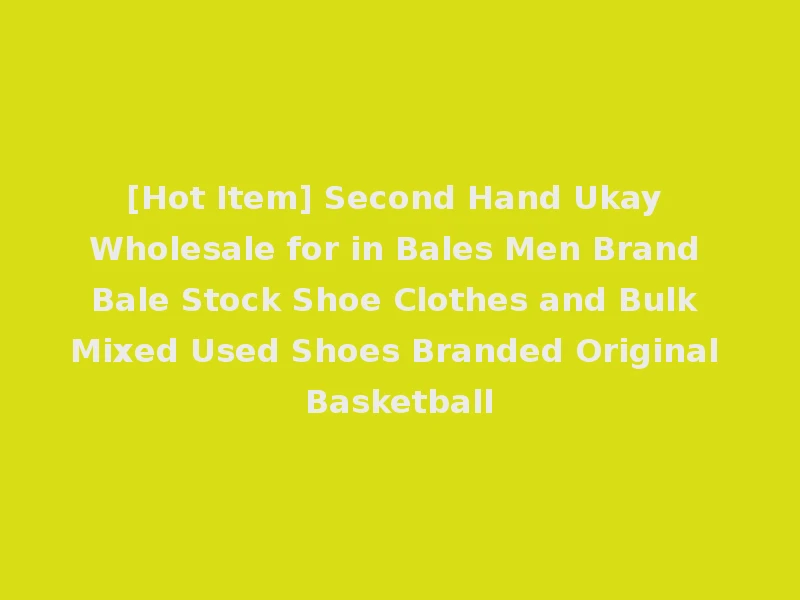 [Hot Item] Second Hand Ukay Wholesale for in Bales Men Brand Bale Stock Shoe Clothes and Bulk Mixed Used Shoes Branded Original Basketball