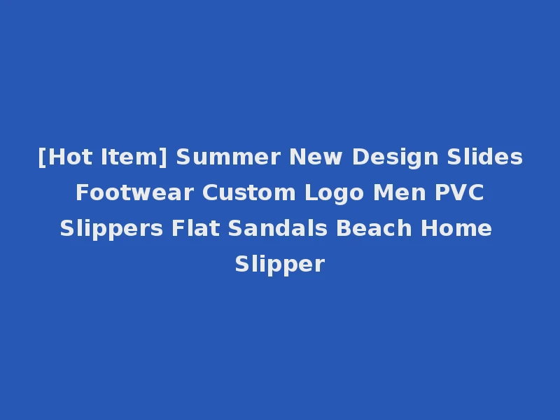 [Hot Item] Summer New Design Slides Footwear Custom Logo Men PVC Slippers Flat Sandals Beach Home Slipper