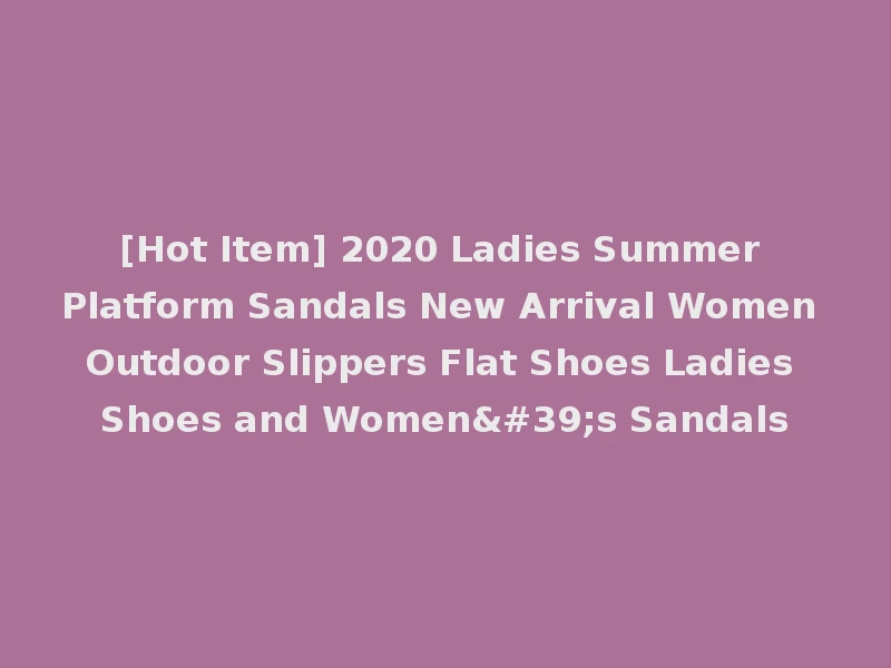 [Hot Item] 2020 Ladies Summer Platform Sandals New Arrival Women Outdoor Slippers Flat Shoes Ladies Shoes and Women's Sandals