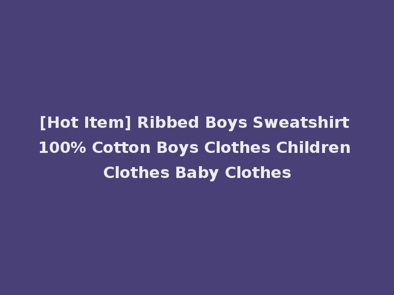 [Hot Item] Ribbed Boys Sweatshirt 100% Cotton Boys Clothes Children Clothes Baby Clothes