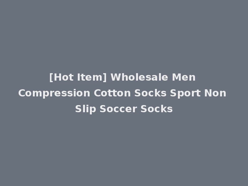 [Hot Item] Wholesale Men Compression Cotton Socks Sport Non Slip Soccer Socks