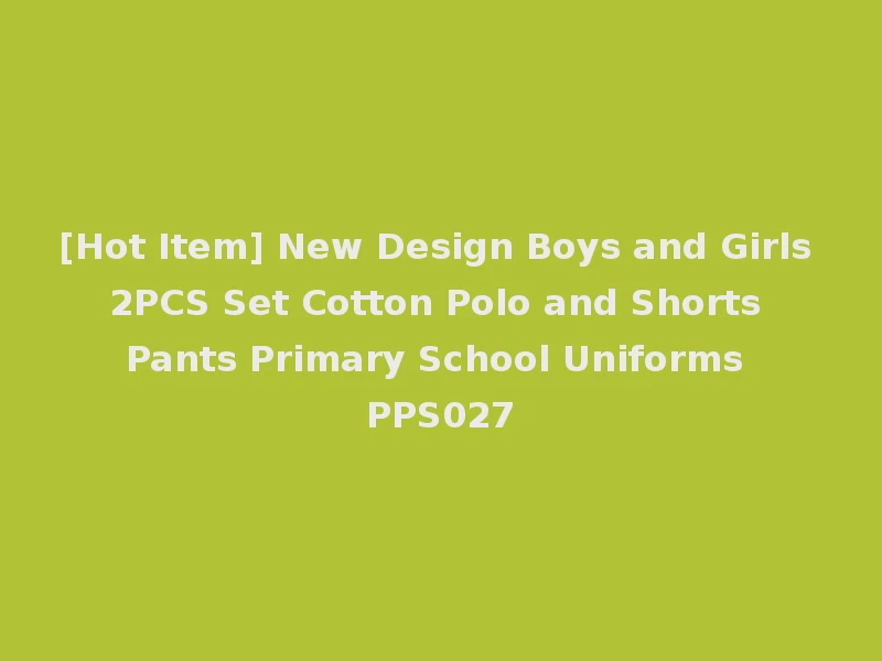 [Hot Item] New Design Boys and Girls 2PCS Set Cotton Polo and Shorts Pants Primary School Uniforms PPS027