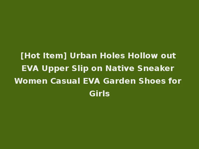[Hot Item] Urban Holes Hollow out EVA Upper Slip on Native Sneaker Women Casual EVA Garden Shoes for Girls