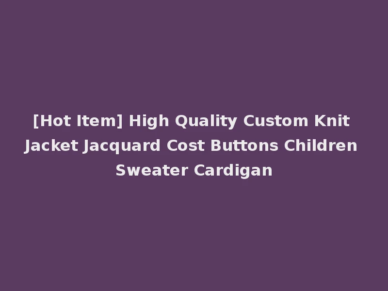 [Hot Item] High Quality Custom Knit Jacket Jacquard Cost Buttons Children Sweater Cardigan