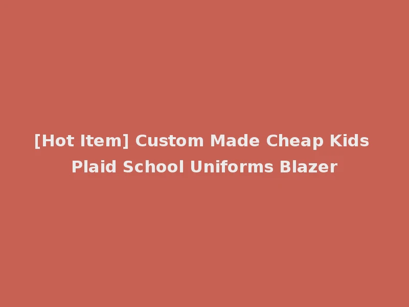 [Hot Item] Custom Made Cheap Kids Plaid School Uniforms Blazer