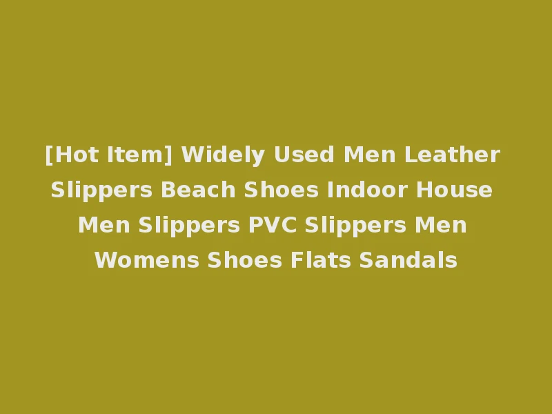 [Hot Item] Widely Used Men Leather Slippers Beach Shoes Indoor House Men Slippers PVC Slippers Men Womens Shoes Flats Sandals