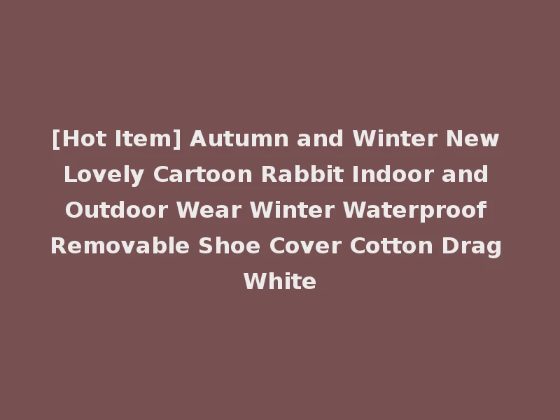 [Hot Item] Autumn and Winter New Lovely Cartoon Rabbit Indoor and Outdoor Wear Winter Waterproof Removable Shoe Cover Cotton Drag White