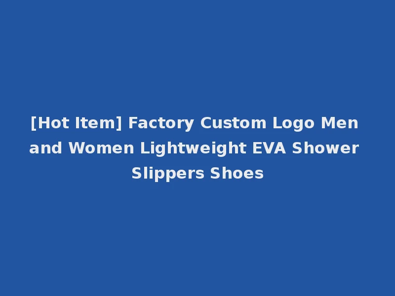 [Hot Item] Factory Custom Logo Men and Women Lightweight EVA Shower Slippers Shoes