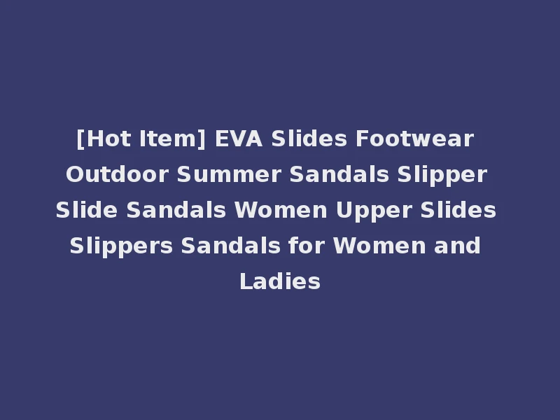 [Hot Item] EVA Slides Footwear Outdoor Summer Sandals Slipper Slide Sandals Women Upper Slides Slippers Sandals for Women and Ladies