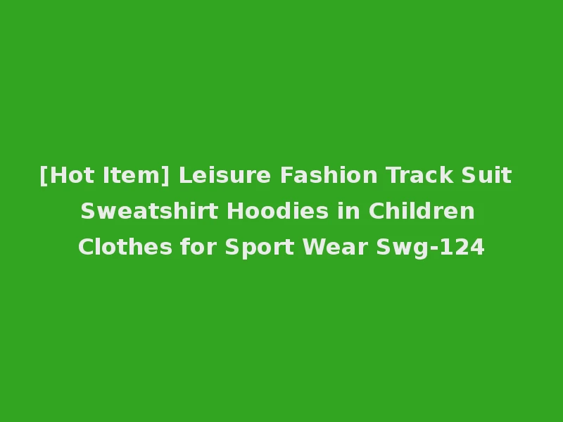 [Hot Item] Leisure Fashion Track Suit Sweatshirt Hoodies in Children Clothes for Sport Wear Swg-124
