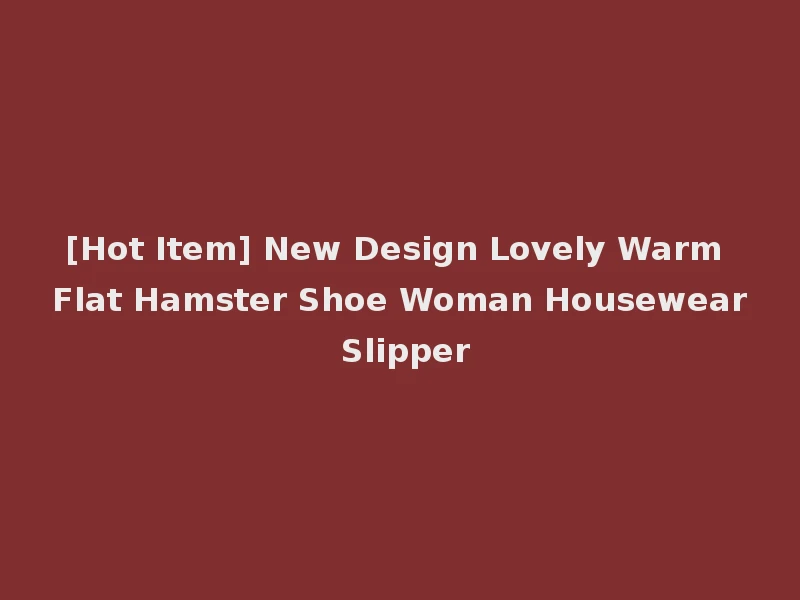 [Hot Item] New Design Lovely Warm Flat Hamster Shoe Woman Housewear Slipper