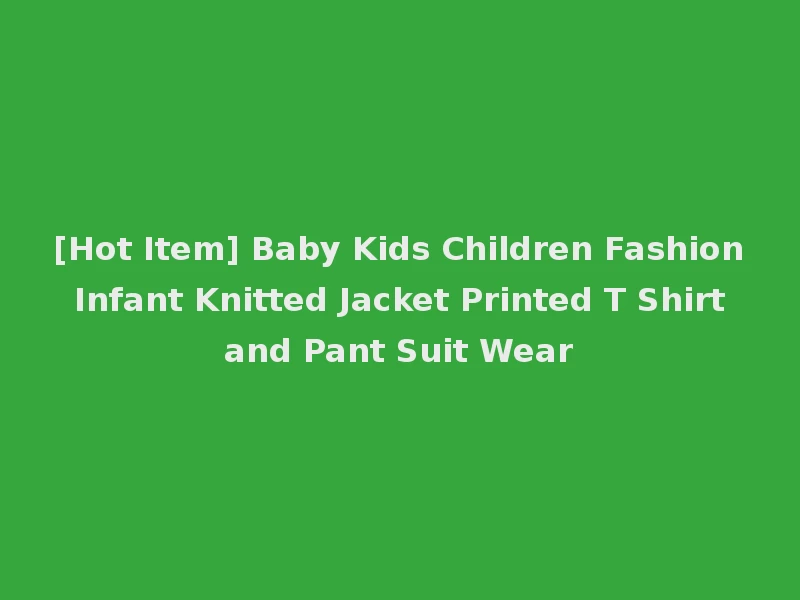 [Hot Item] Baby Kids Children Fashion Infant Knitted Jacket Printed T Shirt and Pant Suit Wear