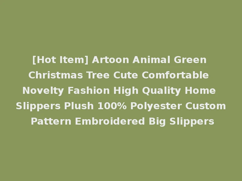 [Hot Item] Artoon Animal Green Christmas Tree Cute Comfortable Novelty Fashion High Quality Home Slippers Plush 100% Polyester Custom Pattern Embroidered Big Slippers